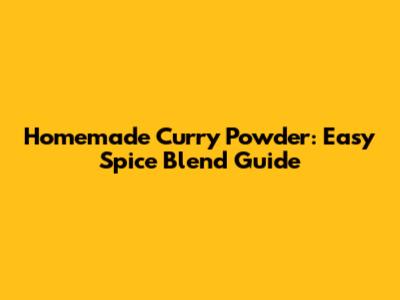 Homemade Curry Powder: Easy Spice Blend Guide