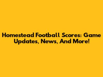 Homestead Football Scores: Game Updates, News, And More!
