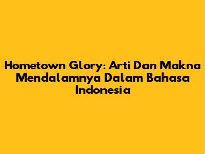 Hometown Glory: Arti Dan Makna Mendalamnya Dalam Bahasa Indonesia