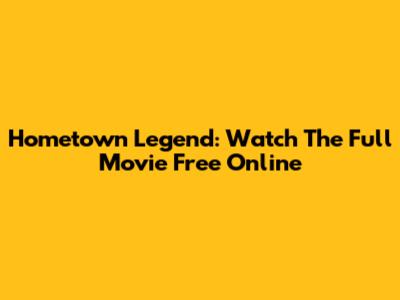 Hometown Legend: Watch The Full Movie Free Online