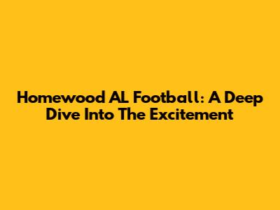 Homewood AL Football: A Deep Dive Into The Excitement