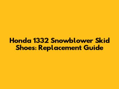 Honda 1332 Snowblower Skid Shoes: Replacement Guide