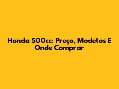 Honda 500cc: Preço, Modelos E Onde Comprar