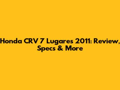 Honda CRV 7 Lugares 2011: Review, Specs & More