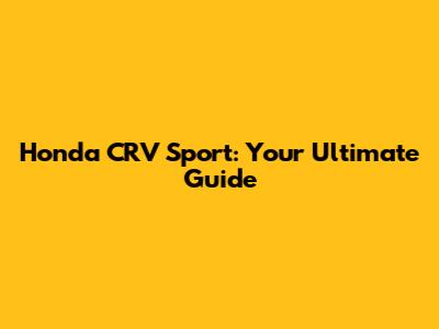 Honda CRV Sport: Your Ultimate Guide