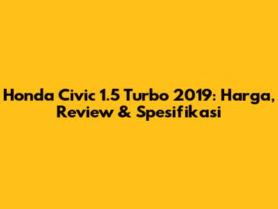 Honda Civic 1.5 Turbo 2019: Harga, Review & Spesifikasi