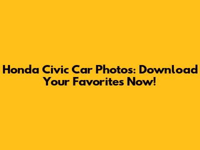 Honda Civic Car Photos: Download Your Favorites Now!