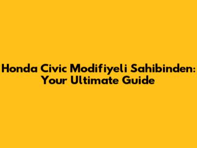 Honda Civic Modifiyeli Sahibinden: Your Ultimate Guide