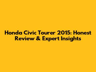 Honda Civic Tourer 2015: Honest Review & Expert Insights