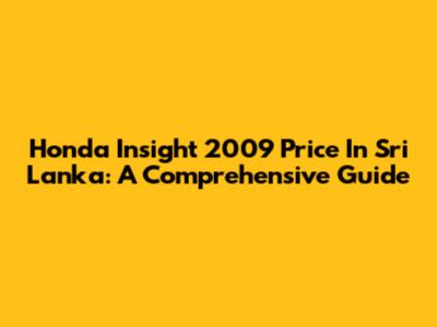 Honda Insight 2009 Price In Sri Lanka: A Comprehensive Guide