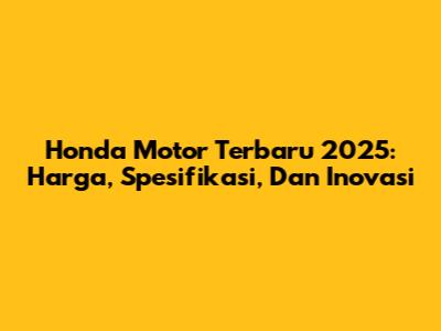 Honda Motor Terbaru 2025: Harga, Spesifikasi, Dan Inovasi