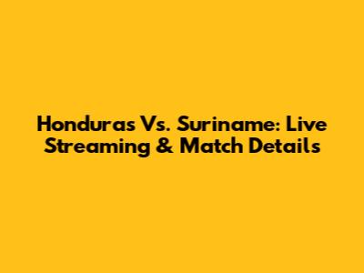 Honduras Vs. Suriname: Live Streaming & Match Details