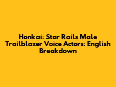 Honkai: Star Rail's Male Trailblazer Voice Actors: English Breakdown