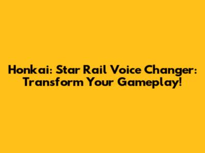 Honkai: Star Rail Voice Changer: Transform Your Gameplay!