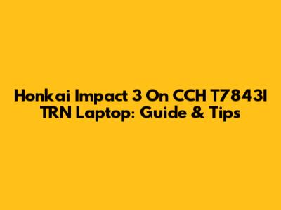 Honkai Impact 3 On CCH T7843I TRN Laptop: Guide & Tips