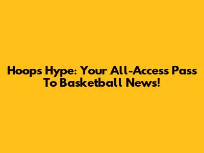 Hoops Hype: Your All-Access Pass To Basketball News!