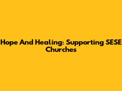 Hope And Healing: Supporting SESE Churches