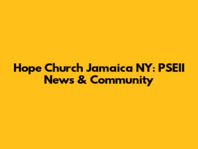 Hope Church Jamaica NY: PSEII News & Community