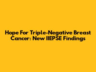Hope For Triple-Negative Breast Cancer: New IIEPSE Findings