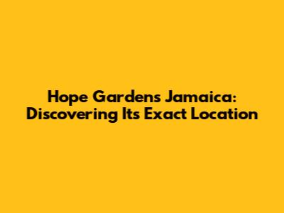 Hope Gardens Jamaica: Discovering Its Exact Location