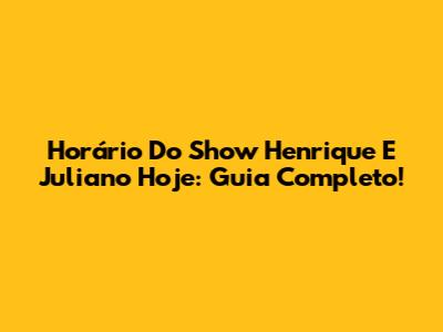 Horário Do Show Henrique E Juliano Hoje: Guia Completo!