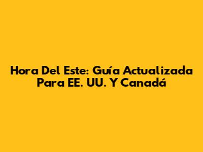 Hora Del Este: Guía Actualizada Para EE. UU. Y Canadá