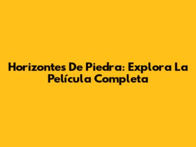 Horizontes De Piedra: Explora La Película Completa
