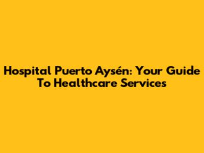 Hospital Puerto Aysén: Your Guide To Healthcare Services