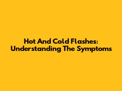 Hot And Cold Flashes: Understanding The Symptoms