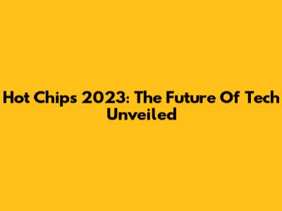 Hot Chips 2023: The Future Of Tech Unveiled