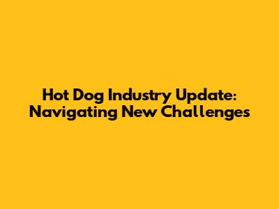 Hot Dog Industry Update: Navigating New Challenges