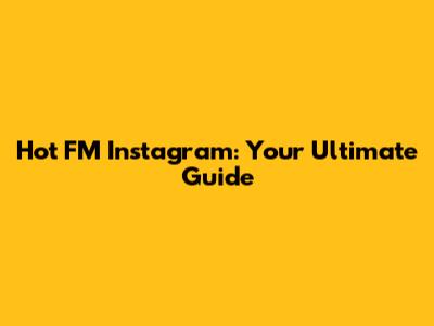 Hot FM Instagram: Your Ultimate Guide