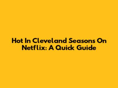 Hot In Cleveland Seasons On Netflix: A Quick Guide