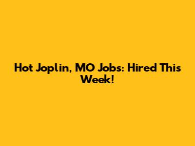 Hot Joplin, MO Jobs: Hired This Week!