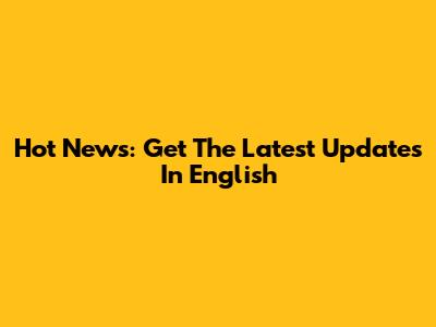 Hot News: Get The Latest Updates In English