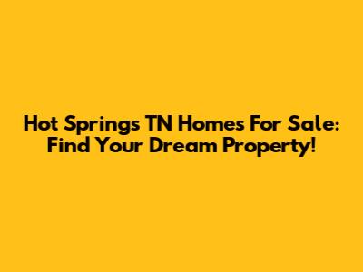 Hot Springs TN Homes For Sale: Find Your Dream Property!