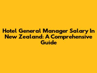 Hotel General Manager Salary In New Zealand: A Comprehensive Guide