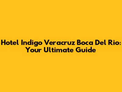 Hotel Indigo Veracruz Boca Del Rio: Your Ultimate Guide