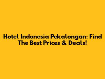 Hotel Indonesia Pekalongan: Find The Best Prices & Deals!