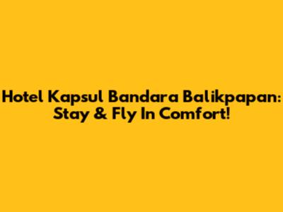 Hotel Kapsul Bandara Balikpapan: Stay & Fly In Comfort!