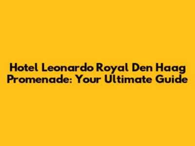 Hotel Leonardo Royal Den Haag Promenade: Your Ultimate Guide