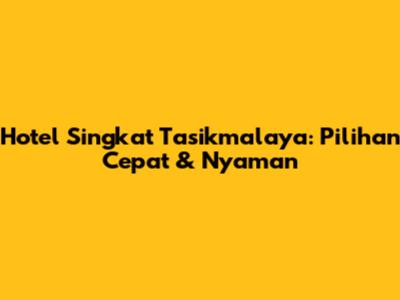 Hotel Singkat Tasikmalaya: Pilihan Cepat & Nyaman
