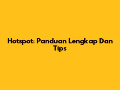Hotspot: Panduan Lengkap Dan Tips