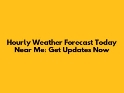 Hourly Weather Forecast Today Near Me: Get Updates Now
