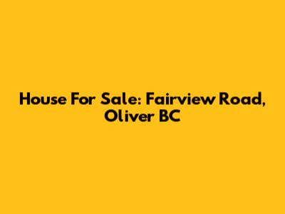House For Sale: Fairview Road, Oliver BC