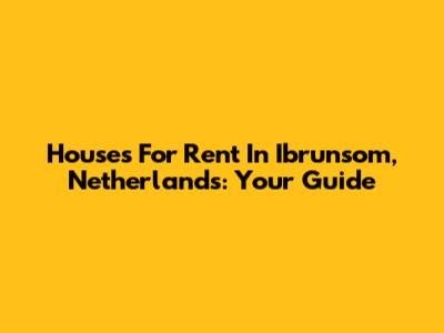 Houses For Rent In Ibrunsom, Netherlands: Your Guide