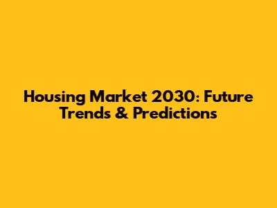 Housing Market 2030: Future Trends & Predictions