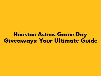 Houston Astros Game Day Giveaways: Your Ultimate Guide