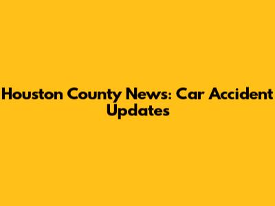 Houston County News: Car Accident Updates
