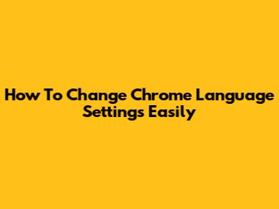 How To Change Chrome Language Settings Easily